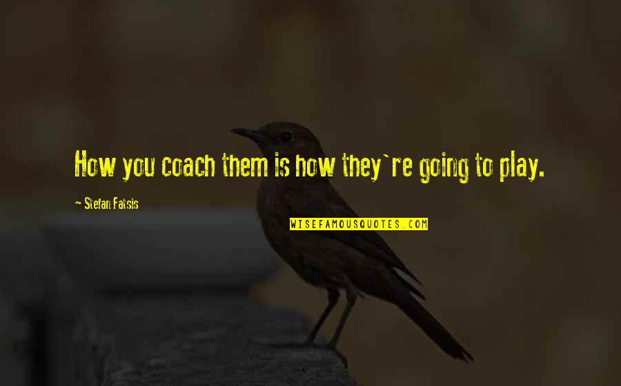 Education And Play Quotes By Stefan Fatsis: How you coach them is how they're going Education And Play Quotes By Stefan Fatsis: How you coach them is how they're going
