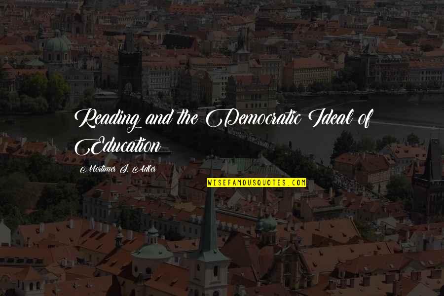 Education And Reading Quotes By Mortimer J. Adler: Reading and the Democratic Ideal of Education Education And Reading Quotes By Mortimer J. Adler: Reading and the Democratic Ideal of Education