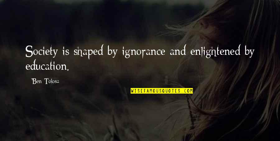 Education And Society Quotes By Ben Tolosa: Society is shaped by ignorance and enlightened by