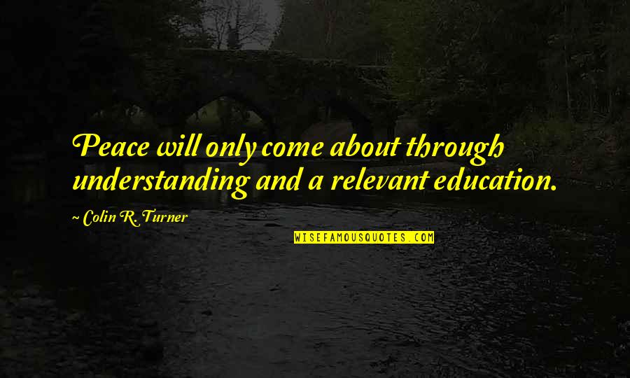 Education And Society Quotes By Colin R. Turner: Peace will only come about through understanding and