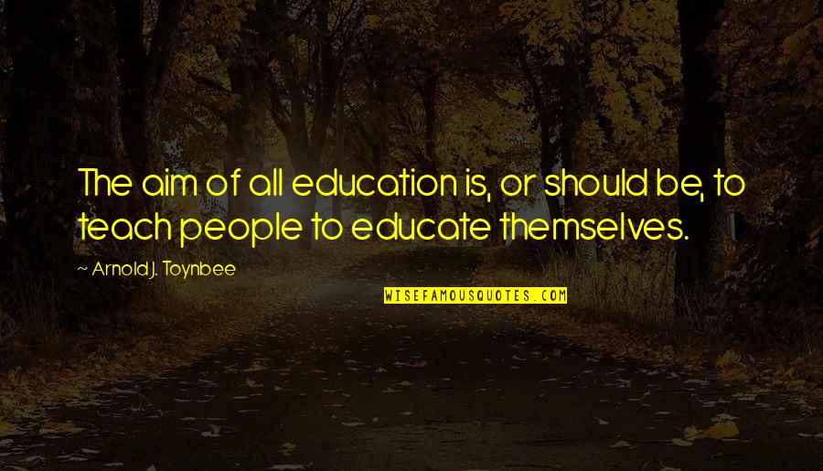 Education And Technology Quotes By Arnold J. Toynbee: The aim of all education is, or should Education And Technology Quotes By Arnold J. Toynbee: The aim of all education is, or should