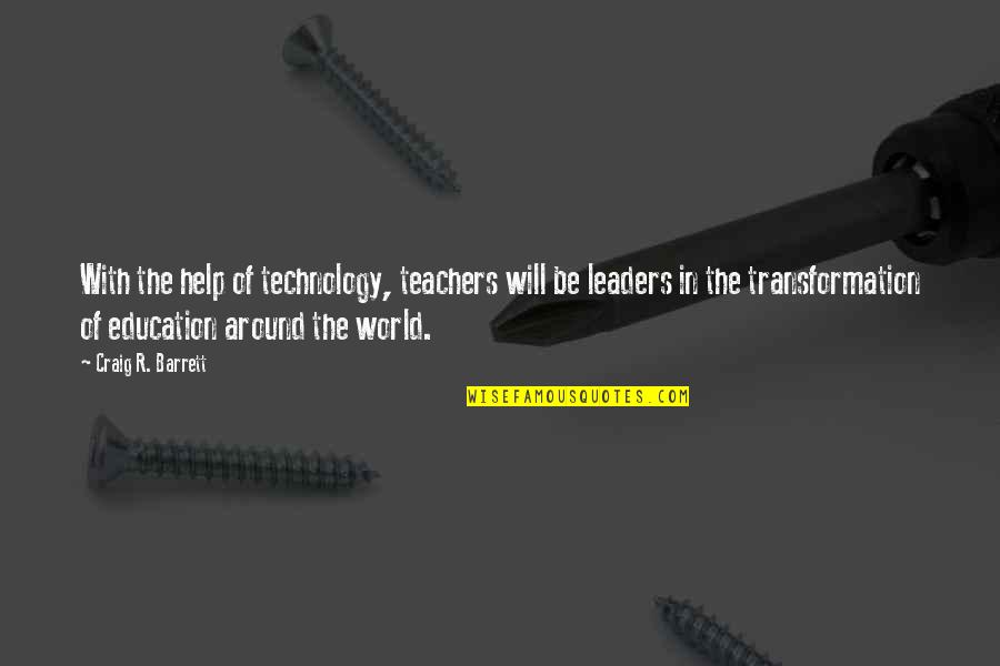 Education And Technology Quotes By Craig R. Barrett: With the help of technology, teachers will be