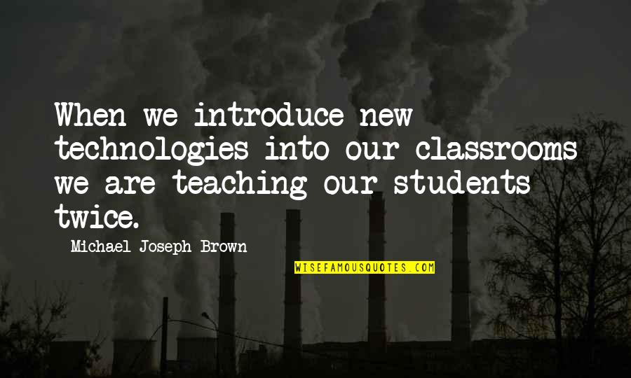 Education And Technology Quotes By Michael Joseph Brown: When we introduce new technologies into our classrooms Education And Technology Quotes By Michael Joseph Brown: When we introduce new technologies into our classrooms