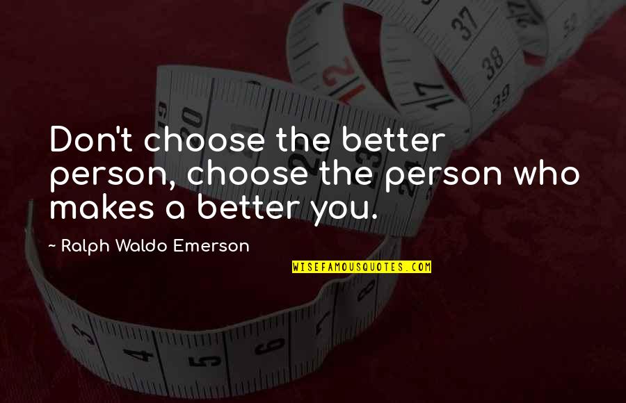 Education And Technology Quotes By Ralph Waldo Emerson: Don't choose the better person, choose the person Education And Technology Quotes By Ralph Waldo Emerson: Don't choose the better person, choose the person