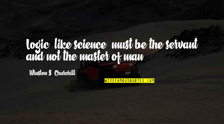 Education And Technology Quotes By Winston S. Churchill: Logic, like science, must be the servant and Education And Technology Quotes By Winston S. Churchill: Logic, like science, must be the servant and