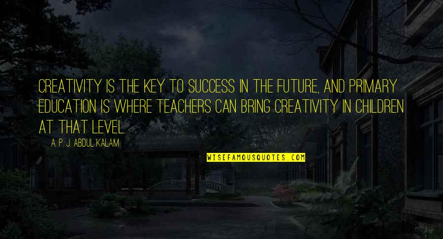 Education And The Future Quotes By A. P. J. Abdul Kalam: Creativity is the key to success in the