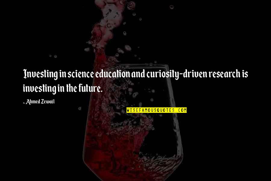 Education And The Future Quotes By Ahmed Zewail: Investing in science education and curiosity-driven research is