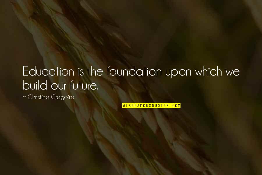 Education And The Future Quotes By Christine Gregoire: Education is the foundation upon which we build