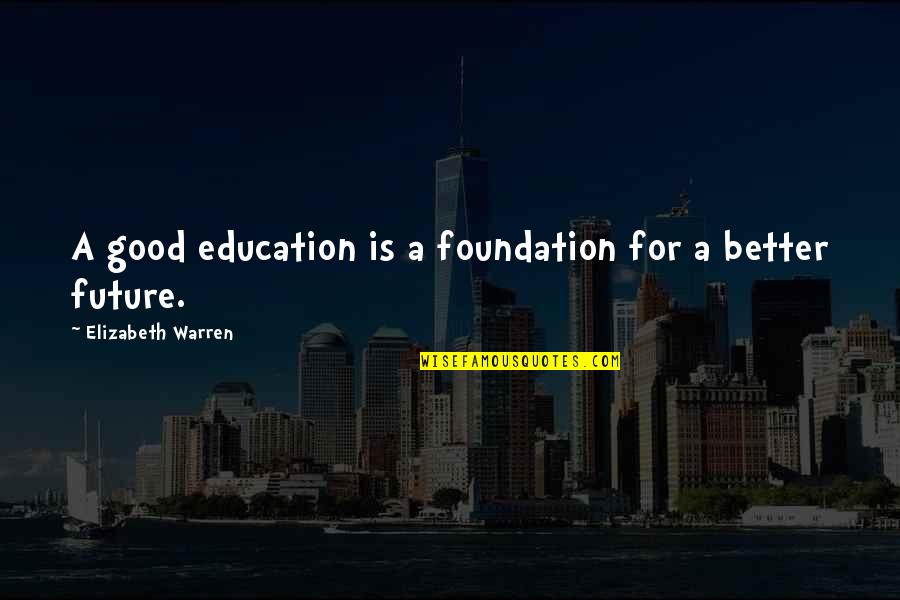 Education And The Future Quotes By Elizabeth Warren: A good education is a foundation for a