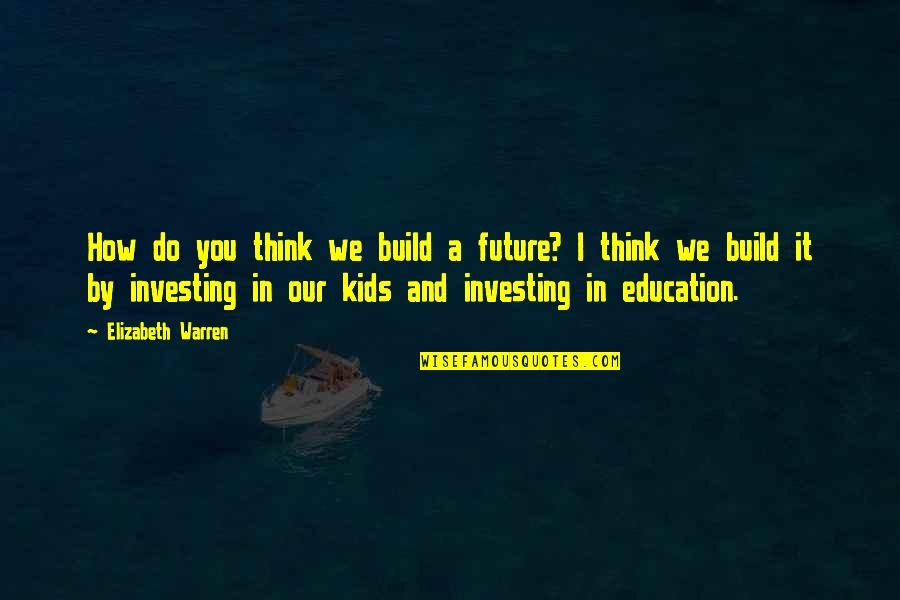 Education And The Future Quotes By Elizabeth Warren: How do you think we build a future?