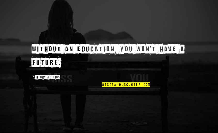 Education And The Future Quotes By Henry Rollins: Without an education, you won't have a future.