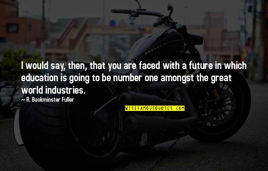 Education And The Future Quotes By R. Buckminster Fuller: I would say, then, that you are faced