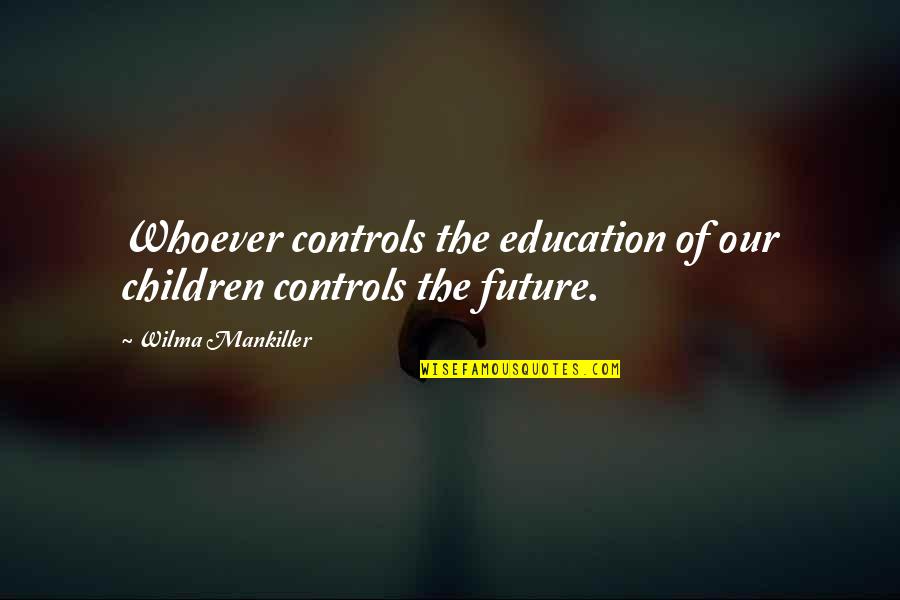 Education And The Future Quotes By Wilma Mankiller: Whoever controls the education of our children controls