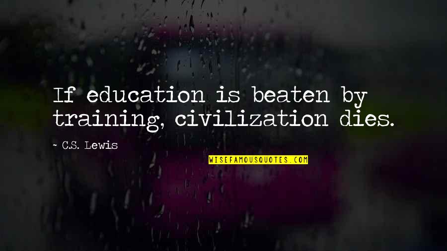 Education And Training Quotes By C.S. Lewis: If education is beaten by training, civilization dies.