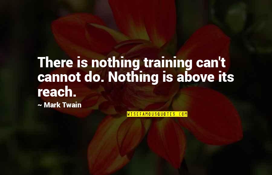 Education And Training Quotes By Mark Twain: There is nothing training can't cannot do. Nothing