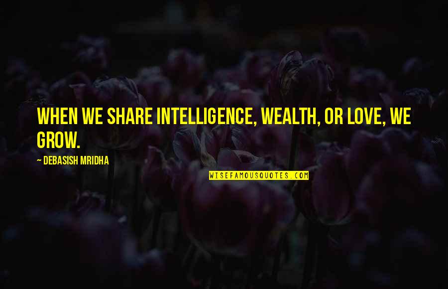 Education And Wealth Quotes By Debasish Mridha: When we share intelligence, wealth, or love, we