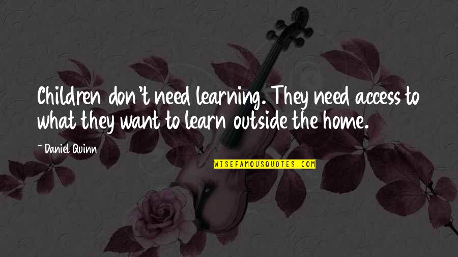 Education At Home Quotes By Daniel Quinn: Children don't need learning. They need access to