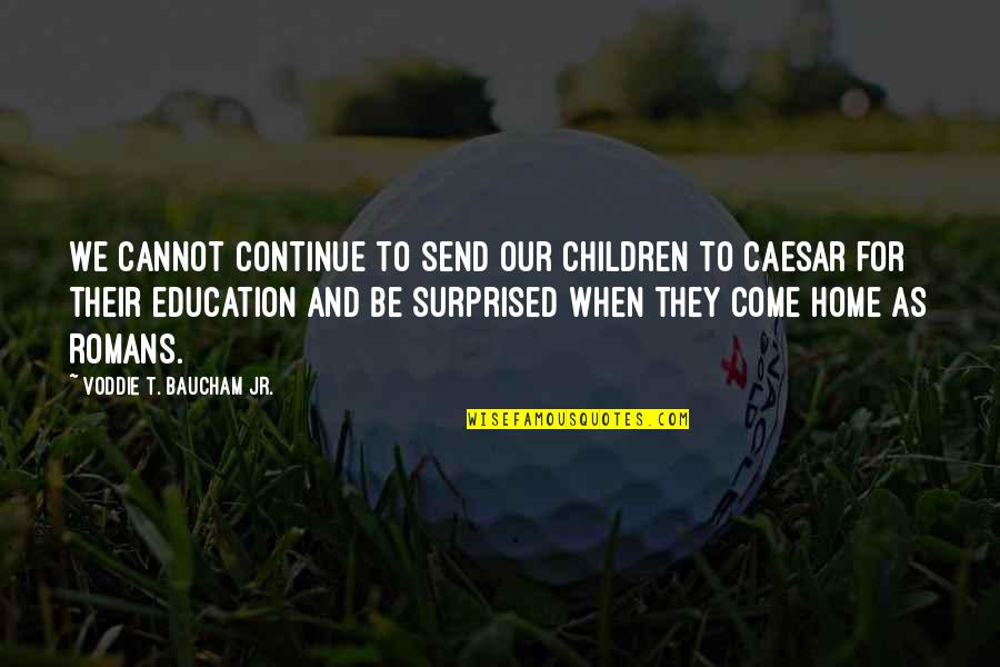 Education At Home Quotes By Voddie T. Baucham Jr.: We cannot continue to send our children to Education At Home Quotes By Voddie T. Baucham Jr.: We cannot continue to send our children to