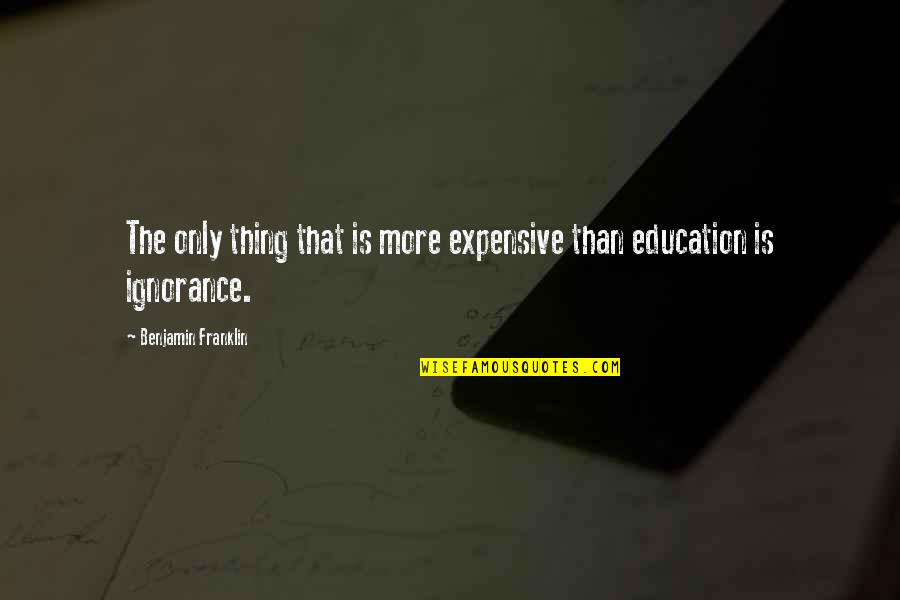 Education Benjamin Franklin Quotes By Benjamin Franklin: The only thing that is more expensive than