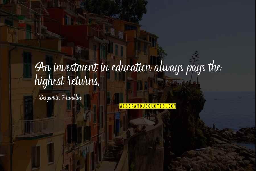 Education Benjamin Franklin Quotes By Benjamin Franklin: An investment in education always pays the highest