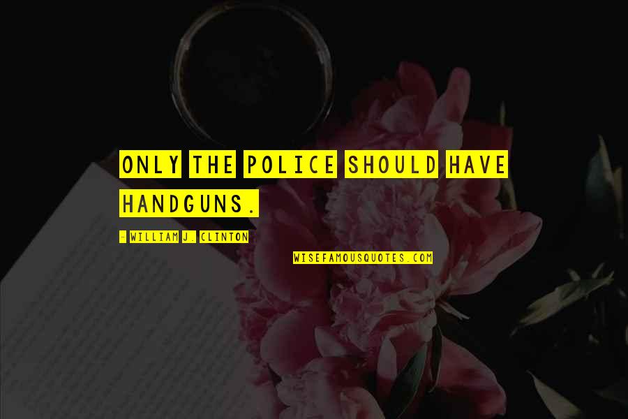 Education By Abdul Kalam Quotes By William J. Clinton: Only the police should have handguns.