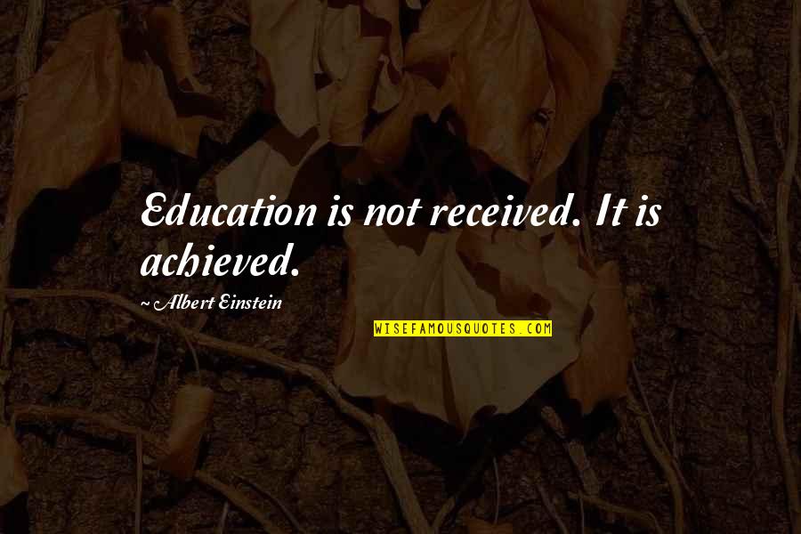 Education By Albert Einstein Quotes By Albert Einstein: Education is not received. It is achieved.