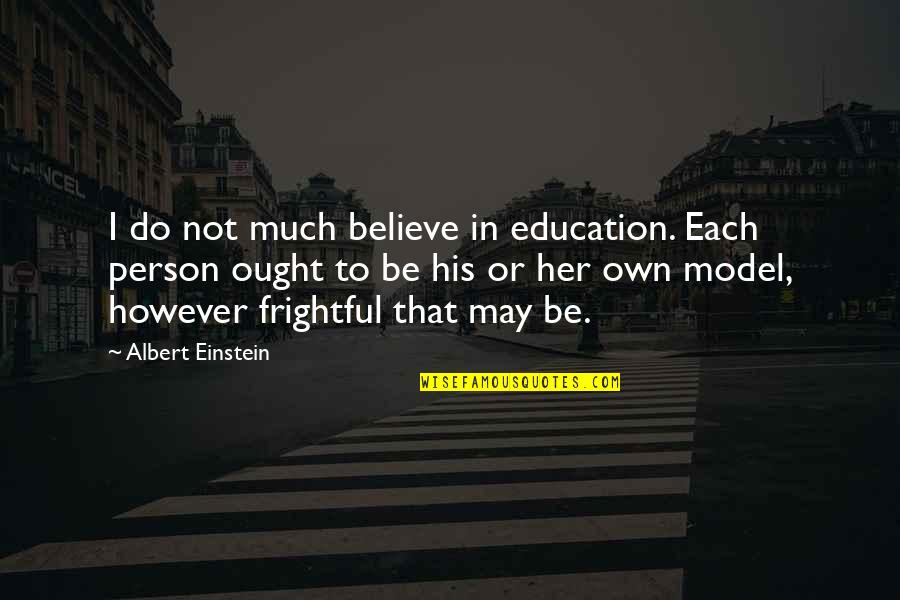 Education By Albert Einstein Quotes By Albert Einstein: I do not much believe in education. Each