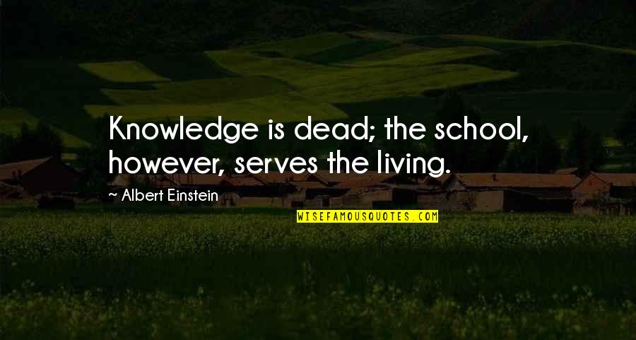 Education By Albert Einstein Quotes By Albert Einstein: Knowledge is dead; the school, however, serves the