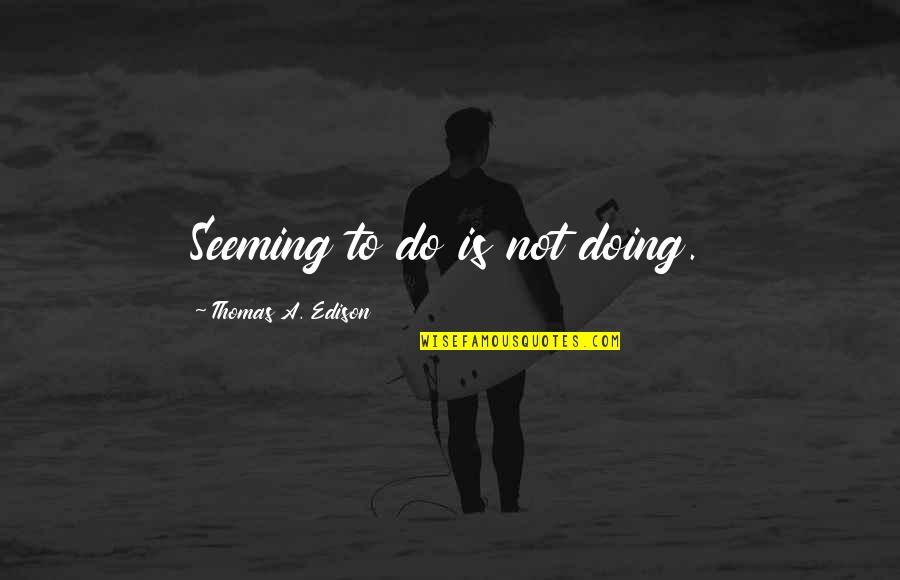Education By Albert Einstein Quotes By Thomas A. Edison: Seeming to do is not doing.