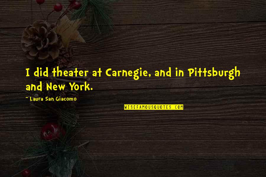 Education By Aristotle Quotes By Laura San Giacomo: I did theater at Carnegie, and in Pittsburgh Education By Aristotle Quotes By Laura San Giacomo: I did theater at Carnegie, and in Pittsburgh