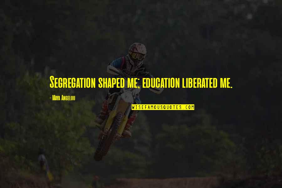 Education By Maya Angelou Quotes By Maya Angelou: Segregation shaped me; education liberated me.