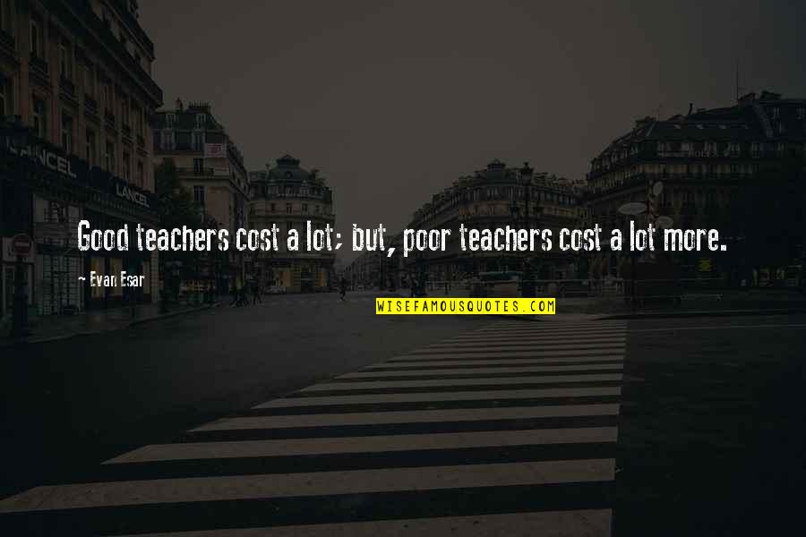 Education Cost Quotes By Evan Esar: Good teachers cost a lot; but, poor teachers
