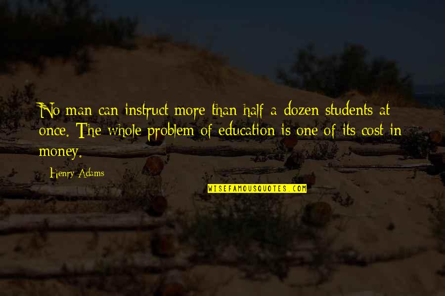 Education Cost Quotes By Henry Adams: No man can instruct more than half-a-dozen students