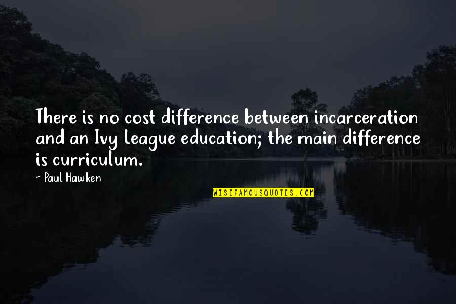 Education Cost Quotes By Paul Hawken: There is no cost difference between incarceration and