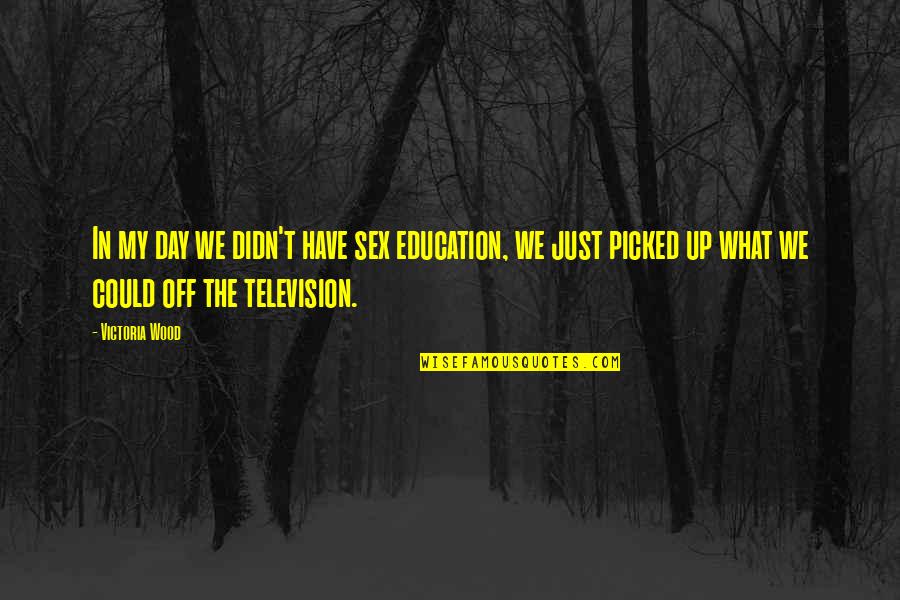 Education Day Quotes By Victoria Wood: In my day we didn't have sex education,