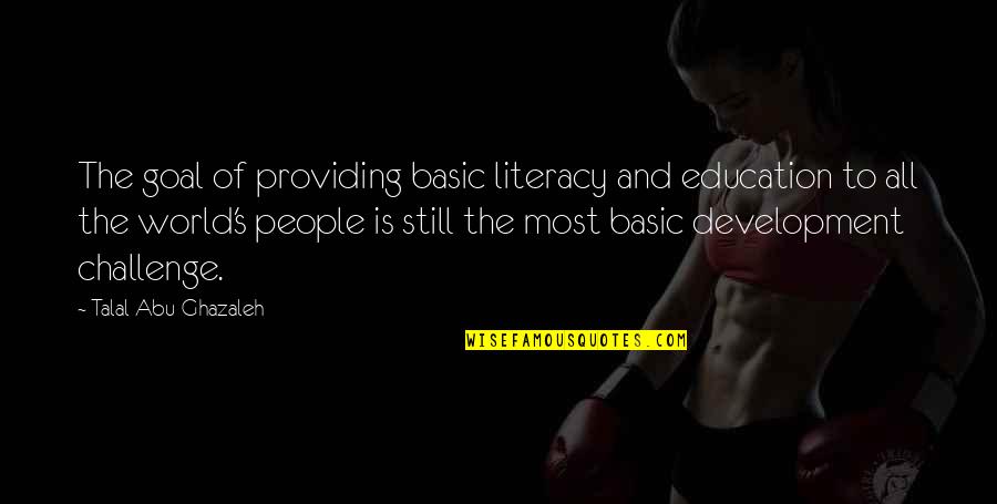 Education Development Quotes By Talal Abu-Ghazaleh: The goal of providing basic literacy and education Education Development Quotes By Talal Abu-Ghazaleh: The goal of providing basic literacy and education