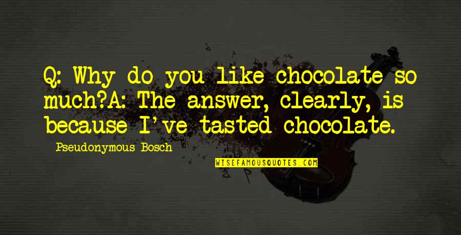 Education Display Quotes By Pseudonymous Bosch: Q: Why do you like chocolate so much?A: