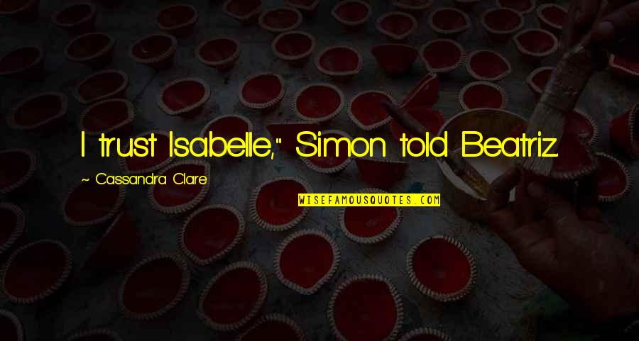 Education Ending Poverty Quotes By Cassandra Clare: I trust Isabelle," Simon told Beatriz.