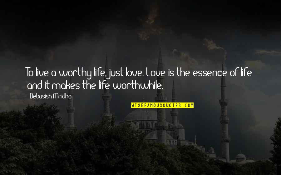 Education Essence Quotes By Debasish Mridha: To live a worthy life, just love. Love