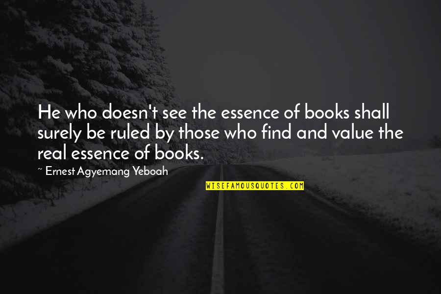 Education Essence Quotes By Ernest Agyemang Yeboah: He who doesn't see the essence of books Education Essence Quotes By Ernest Agyemang Yeboah: He who doesn't see the essence of books