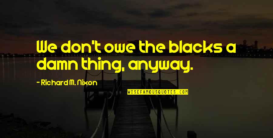 Education Experts Quotes By Richard M. Nixon: We don't owe the blacks a damn thing,