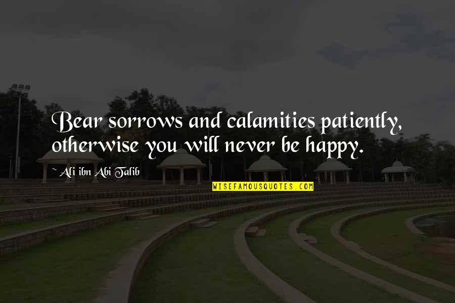 Education Famous Quotes By Ali Ibn Abi Talib: Bear sorrows and calamities patiently, otherwise you will