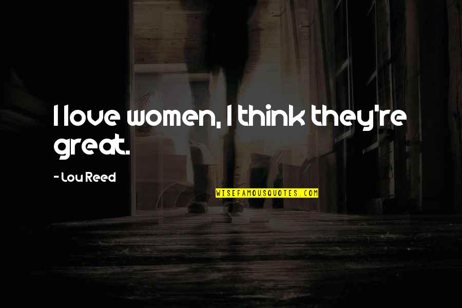 Education For A Better Future Quotes By Lou Reed: I love women, I think they're great.