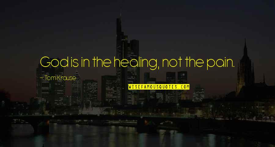 Education For A New World Quotes By Tom Krause: God is in the healing, not the pain.