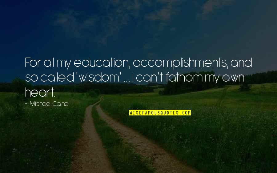 Education For All Quotes By Michael Caine: For all my education, accomplishments, and so called