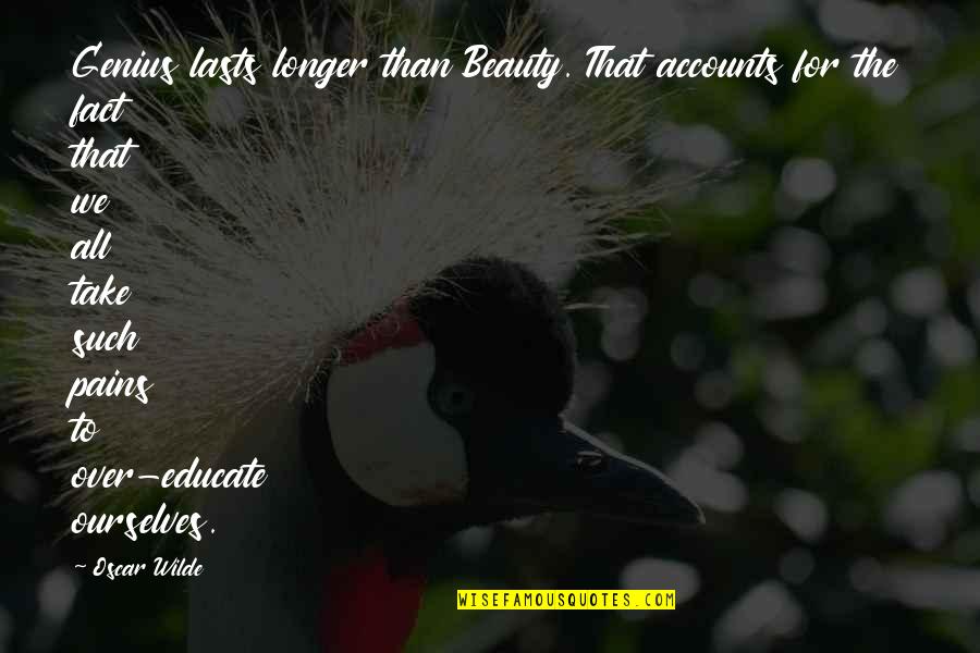 Education For All Quotes By Oscar Wilde: Genius lasts longer than Beauty. That accounts for