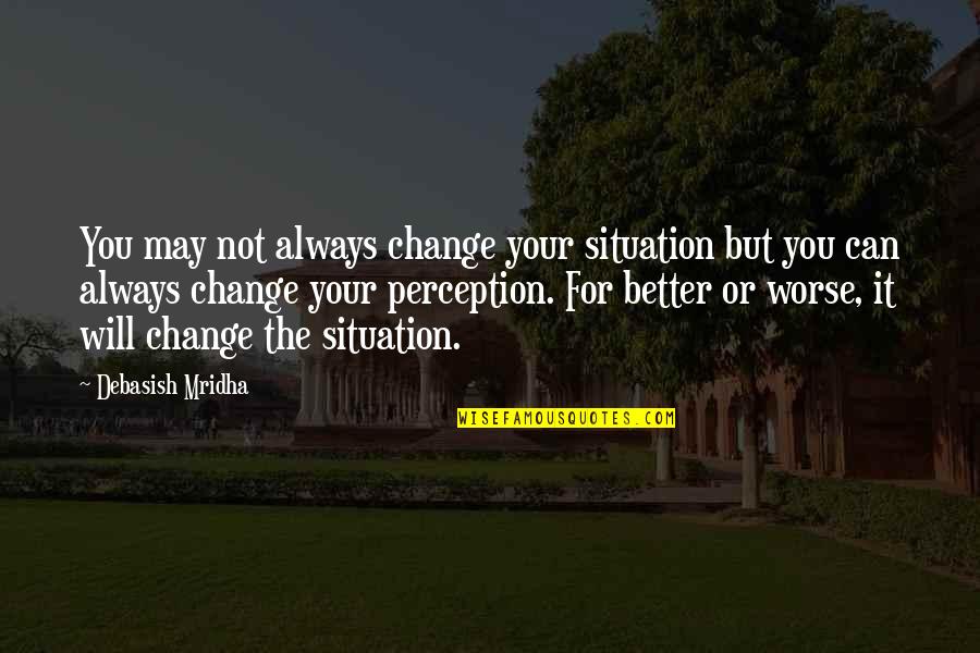 Education For Change Quotes By Debasish Mridha: You may not always change your situation but