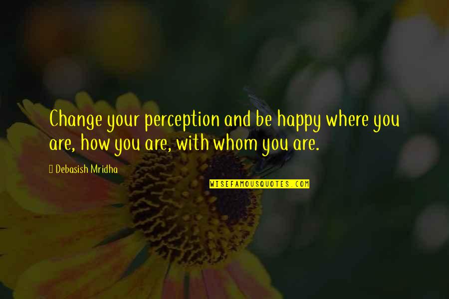 Education For Change Quotes By Debasish Mridha: Change your perception and be happy where you