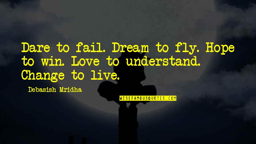 Education For Change Quotes By Debasish Mridha: Dare to fail. Dream to fly. Hope to