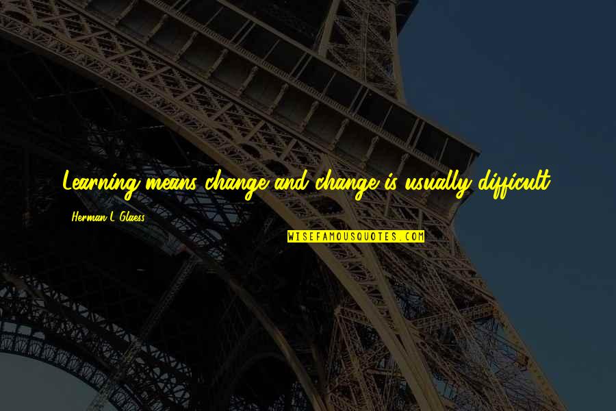 Education For Change Quotes By Herman L Glaess: Learning means change and change is usually difficult. Education For Change Quotes By Herman L Glaess: Learning means change and change is usually difficult.